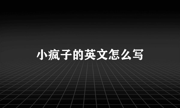 小疯子的英文怎么写