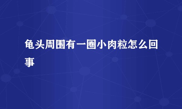 龟头周围有一圈小肉粒怎么回事