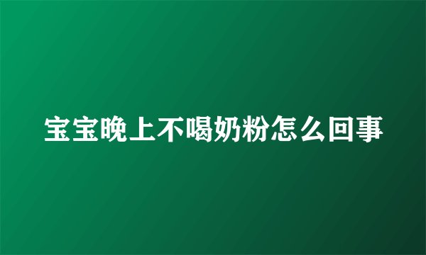 宝宝晚上不喝奶粉怎么回事