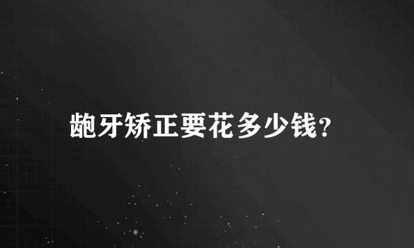 龅牙矫正要花多少钱？