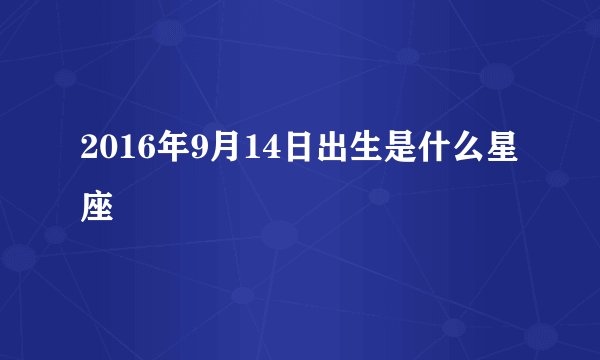 2016年9月14日出生是什么星座