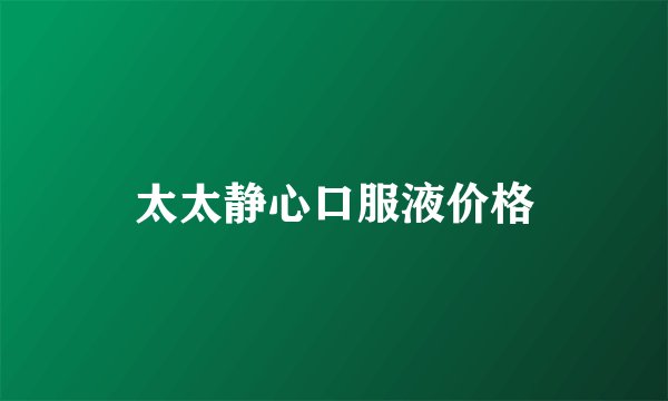 太太静心口服液价格