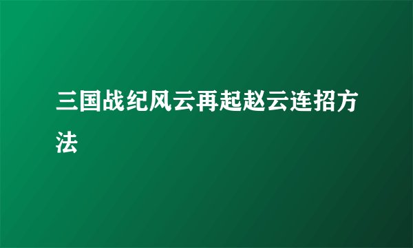 三国战纪风云再起赵云连招方法