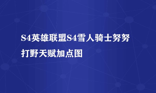 S4英雄联盟S4雪人骑士努努打野天赋加点图