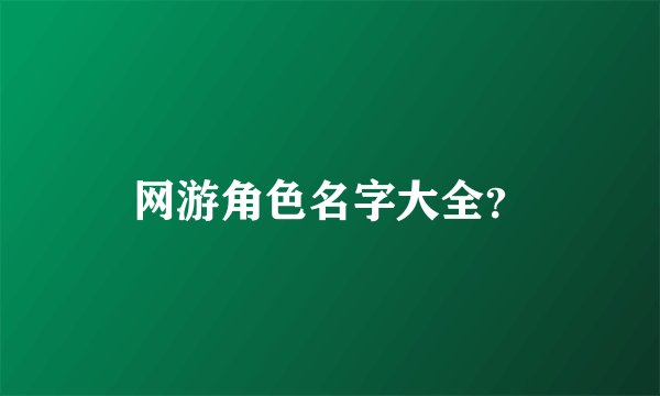 网游角色名字大全？