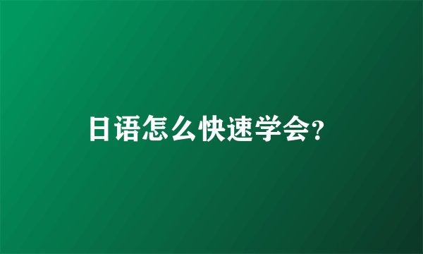 日语怎么快速学会？