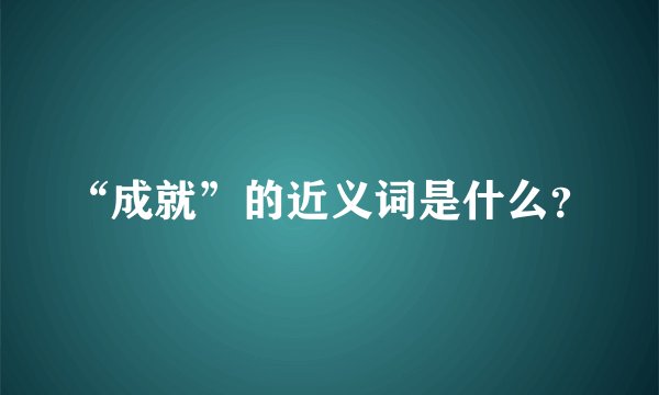 “成就”的近义词是什么？