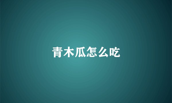 青木瓜怎么吃