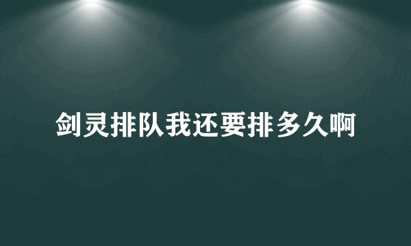 剑灵排队我还要排多久啊
