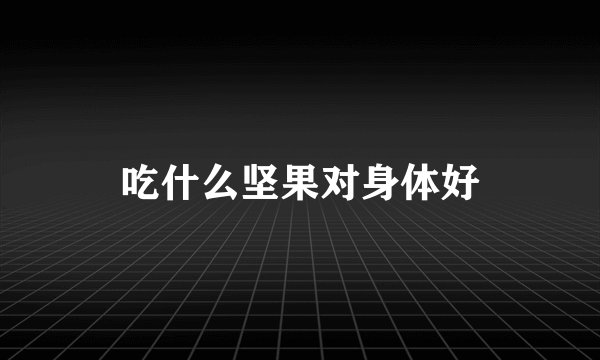 吃什么坚果对身体好