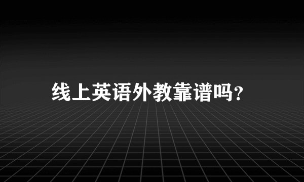 线上英语外教靠谱吗？