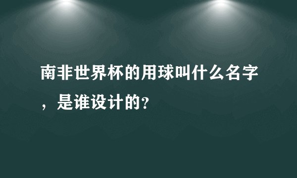 南非世界杯的用球叫什么名字，是谁设计的？