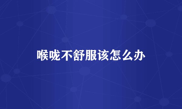 喉咙不舒服该怎么办