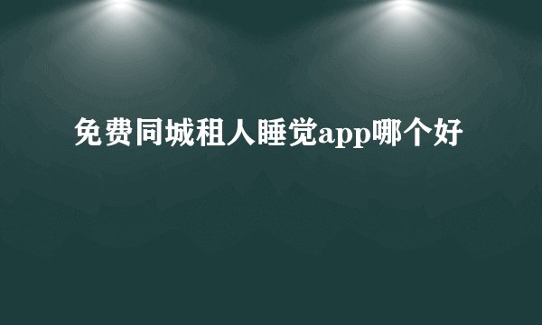 免费同城租人睡觉app哪个好