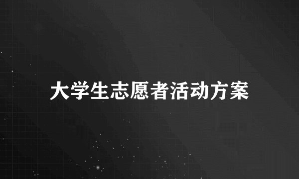 大学生志愿者活动方案