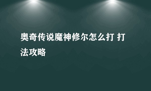 奥奇传说魔神修尔怎么打 打法攻略