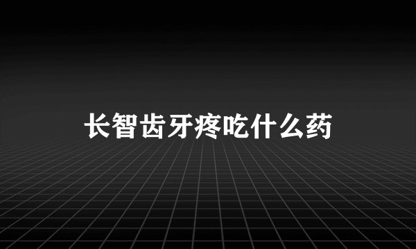 长智齿牙疼吃什么药
