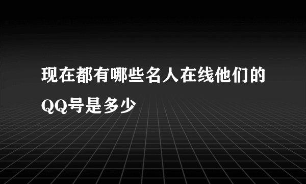 现在都有哪些名人在线他们的QQ号是多少