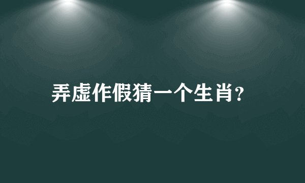 弄虚作假猜一个生肖？