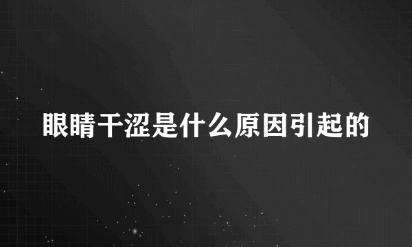 眼睛干涩是什么原因引起的