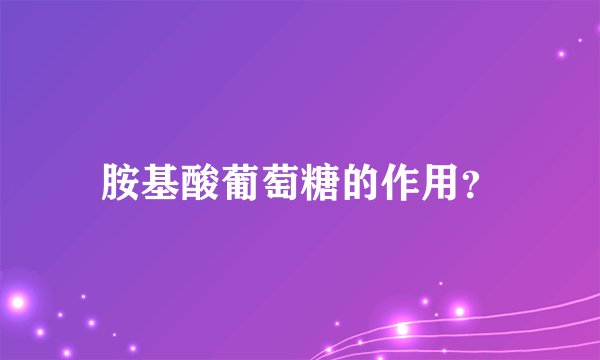 胺基酸葡萄糖的作用？