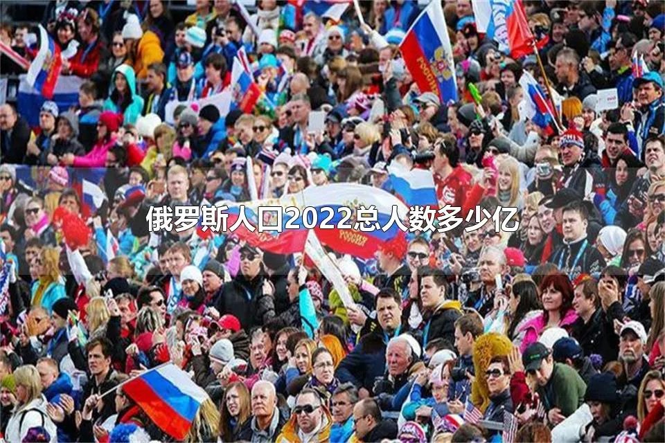 俄罗斯人口2022总人数多少亿 俄罗斯国土面积