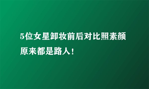 5位女星卸妆前后对比照素颜原来都是路人！