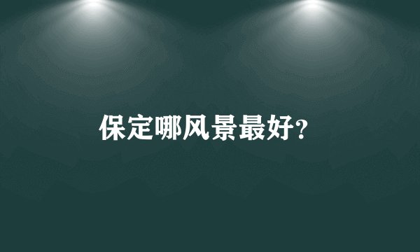 保定哪风景最好？