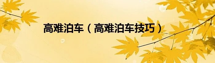 高难泊车（高难泊车技巧）