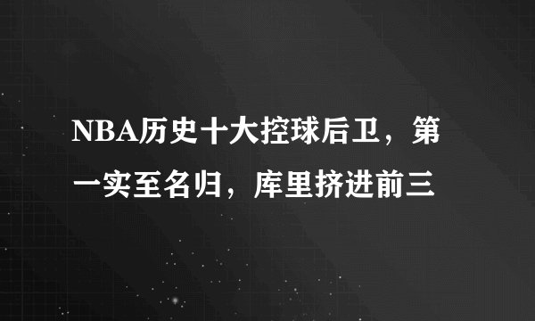 NBA历史十大控球后卫，第一实至名归，库里挤进前三