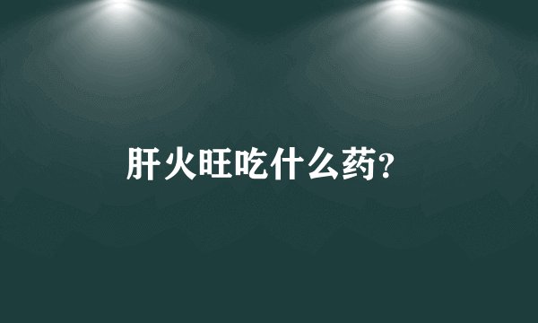 肝火旺吃什么药？