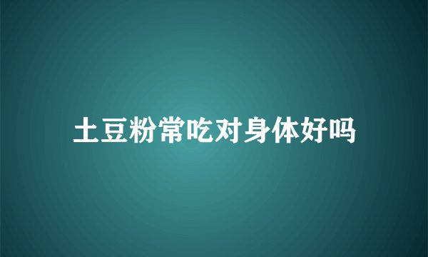 土豆粉常吃对身体好吗