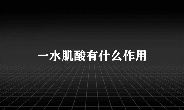 一水肌酸有什么作用