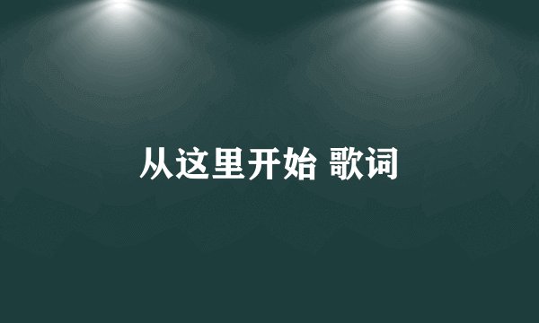 从这里开始 歌词