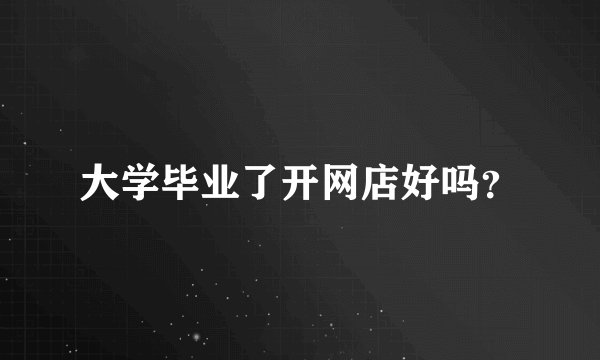 大学毕业了开网店好吗？