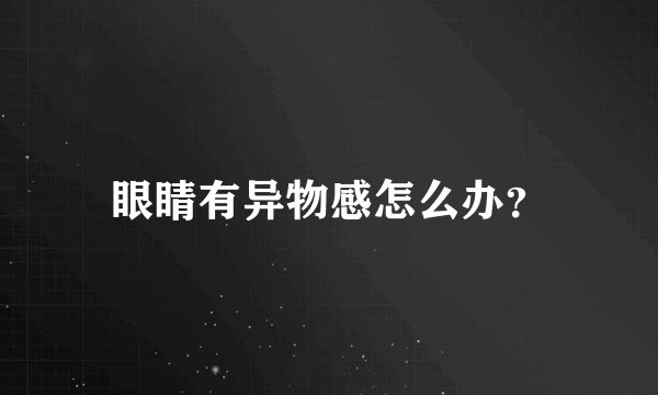 眼睛有异物感怎么办？