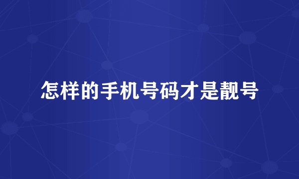 怎样的手机号码才是靓号
