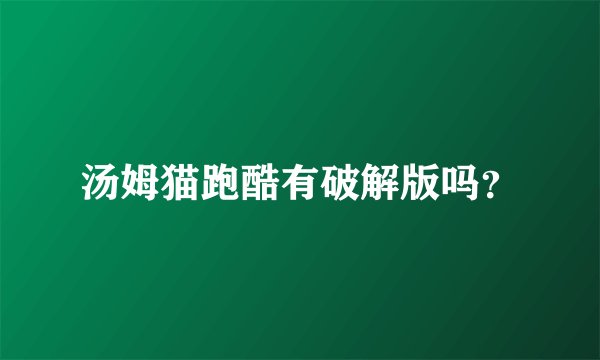 汤姆猫跑酷有破解版吗？
