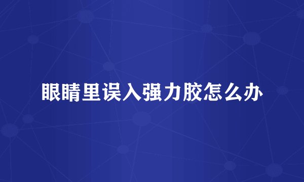 眼睛里误入强力胶怎么办