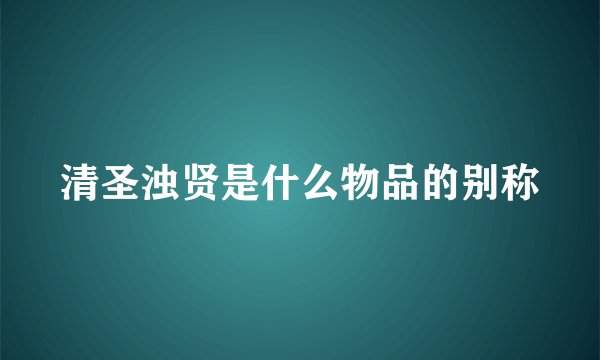 清圣浊贤是什么物品的别称