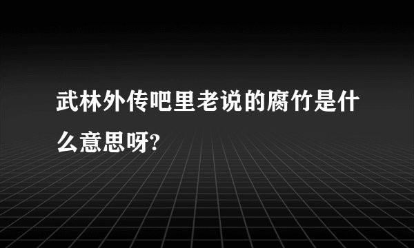 武林外传吧里老说的腐竹是什么意思呀?