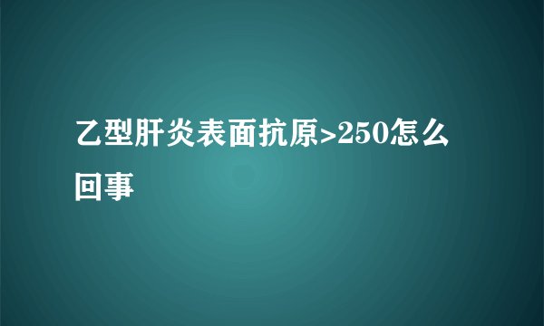 乙型肝炎表面抗原>250怎么回事
