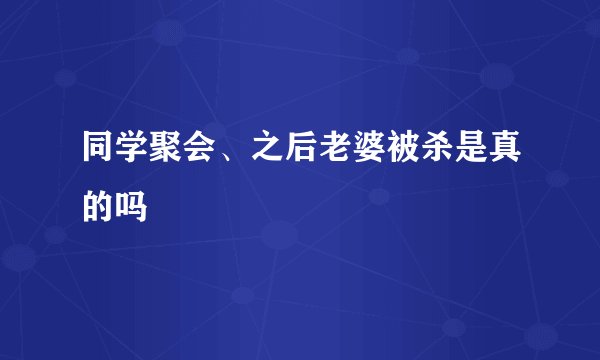 同学聚会、之后老婆被杀是真的吗