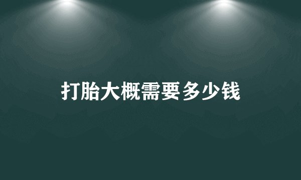 打胎大概需要多少钱