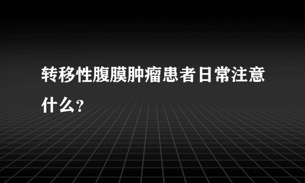 转移性腹膜肿瘤患者日常注意什么？