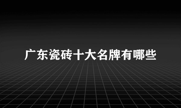 广东瓷砖十大名牌有哪些