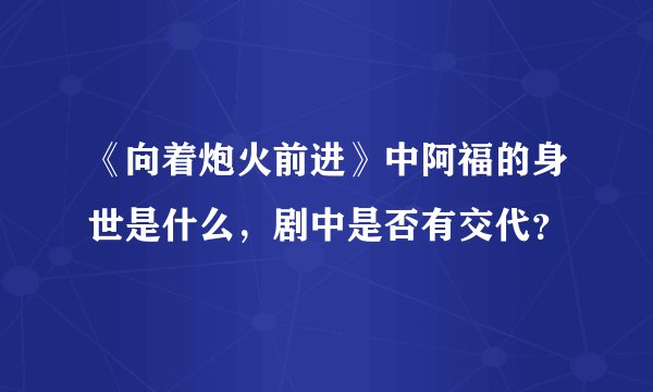 《向着炮火前进》中阿福的身世是什么，剧中是否有交代？