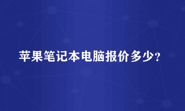 苹果笔记本电脑报价多少？