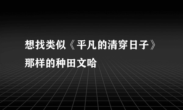 想找类似《平凡的清穿日子》那样的种田文哈