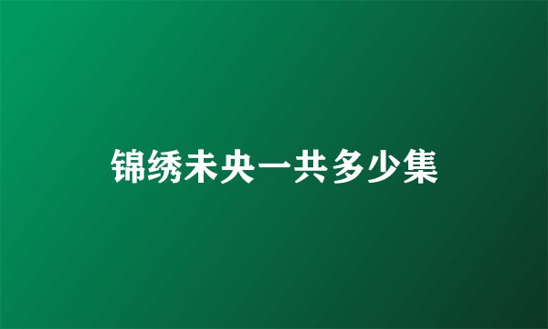锦绣未央一共多少集